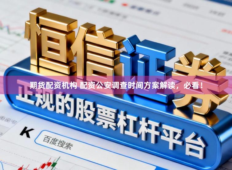 期货配资机构 配资公安调查时间方案解读，必看！