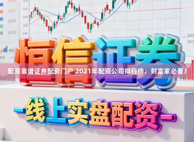 配资靠谱证券配资门户 2021年配资公司排行榜：财富家必看！