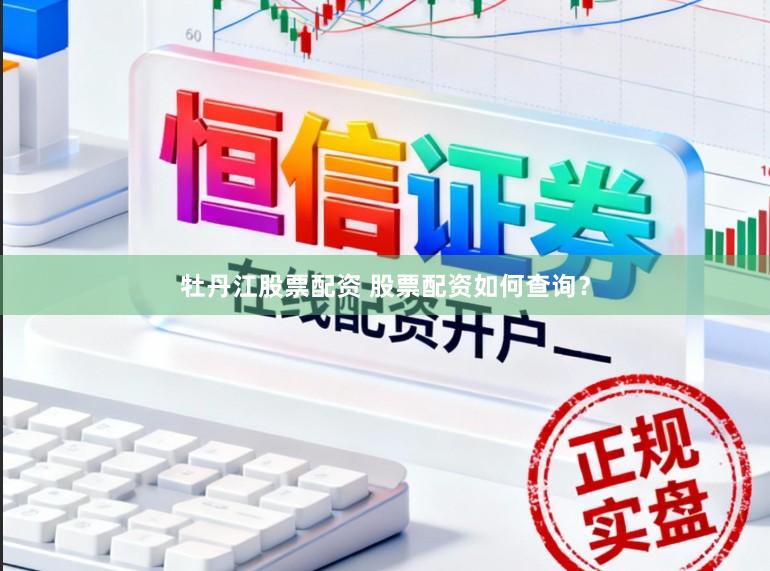 牡丹江股票配资 股票配资如何查询？