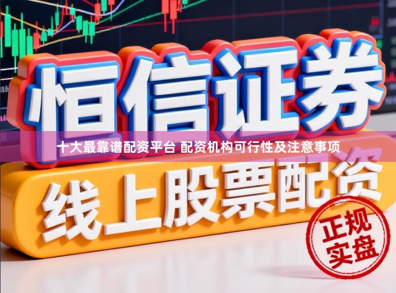 十大最靠谱配资平台 配资机构可行性及注意事项