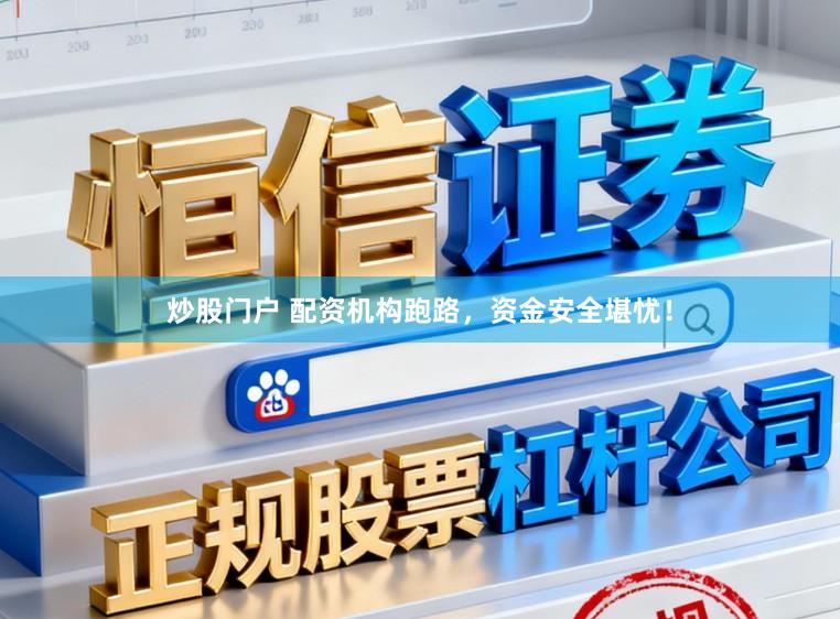 炒股门户 配资机构跑路，资金安全堪忧！
