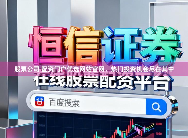 股票公司 配资门户优选网站官网,热门投资机会尽在其中