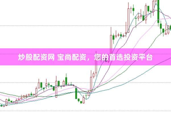 炒股配资网 宝尚配资，您的首选投资平台