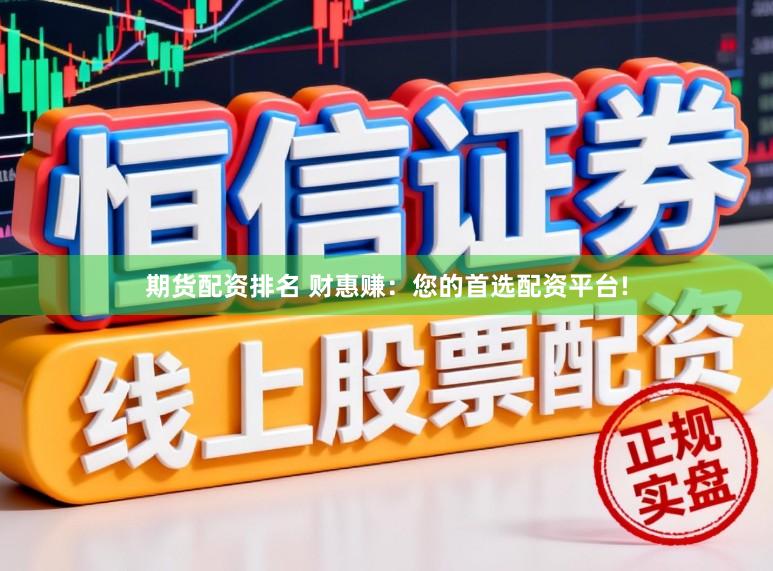 期货配资排名 财惠赚：您的首选配资平台!