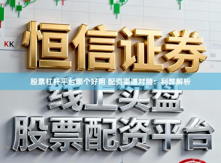 股票杠杆平台哪个好用 配资渠道对赌：利弊解析