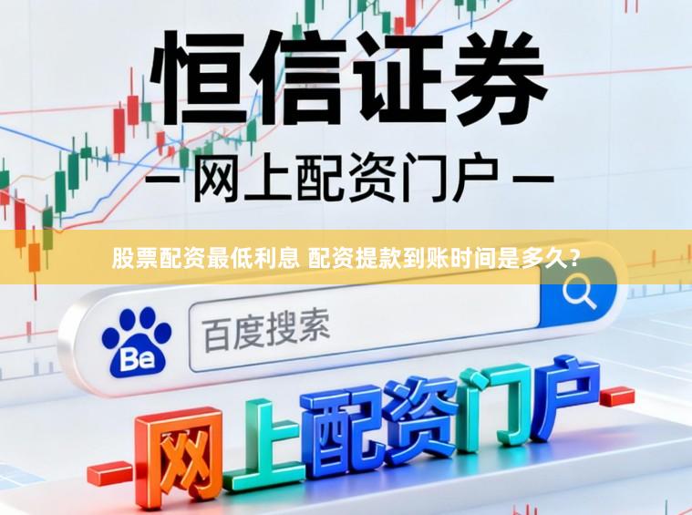 股票配资最低利息 配资提款到账时间是多久？