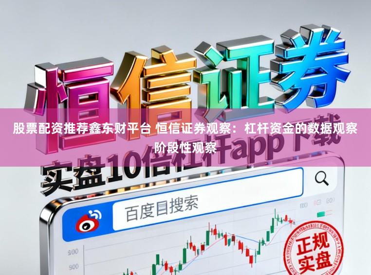 股票配资推荐鑫东财平台 恒信证券观察：杠杆资金的数据观察阶段性观察