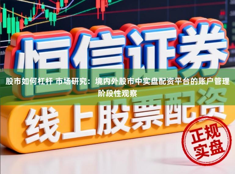 股市如何杠杆 市场研究：境内外股市中实盘配资平台的账户管理阶段性观察