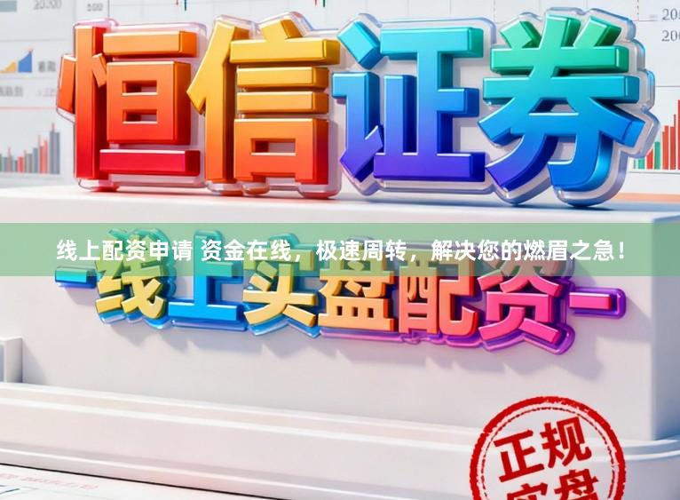 线上配资申请 资金在线，极速周转，解决您的燃眉之急！