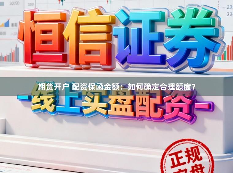 期货开户 配资保函金额：如何确定合理额度？