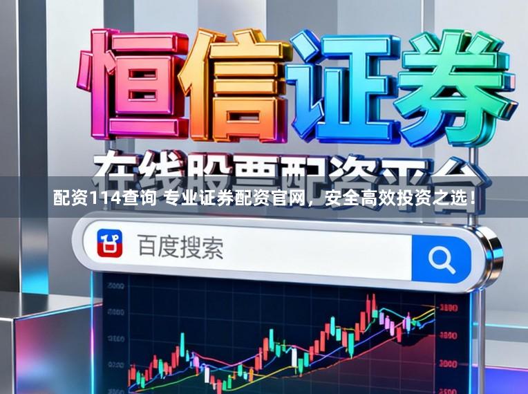 配资114查询 专业证券配资官网，安全高效投资之选！