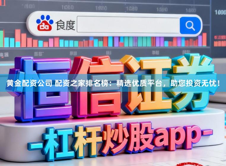 黄金配资公司 配资之家排名榜：精选优质平台，助您投资无忧！