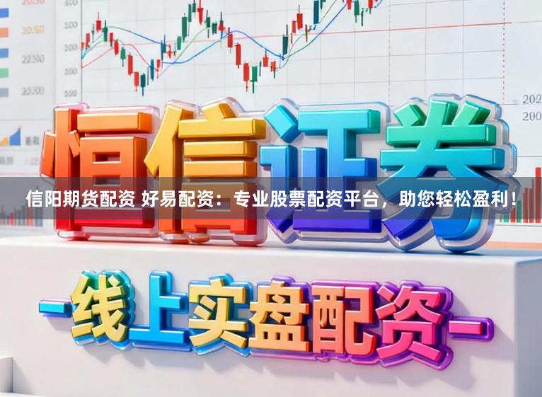 信阳期货配资 好易配资：专业股票配资平台，助您轻松盈利！